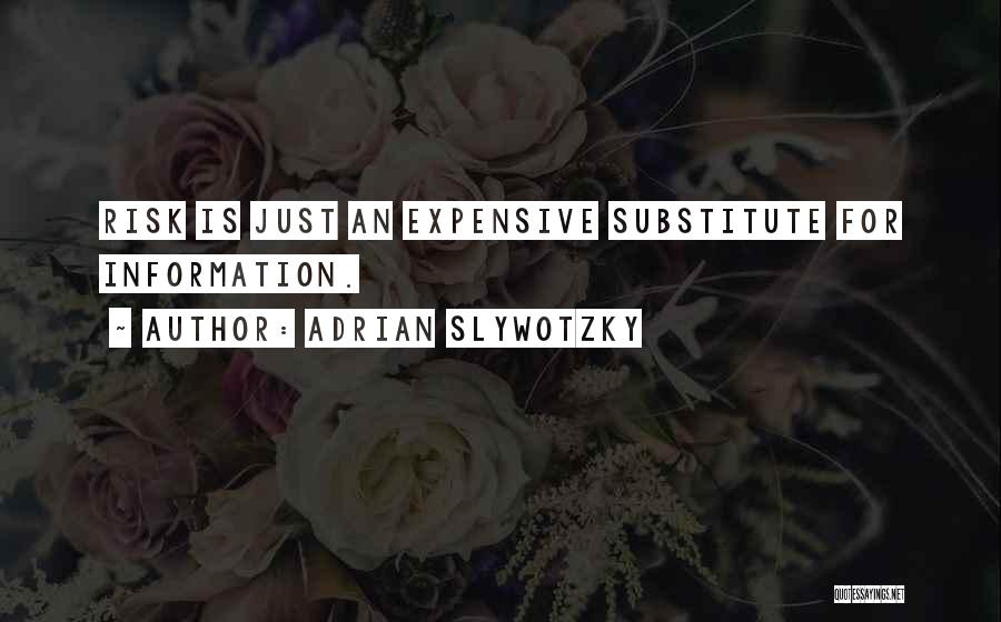 Adrian Slywotzky Quotes: Risk Is Just An Expensive Substitute For Information.