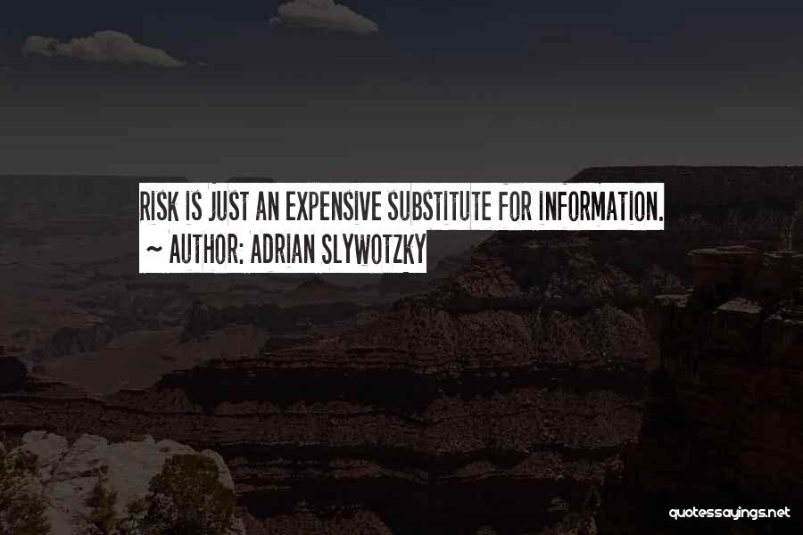 Adrian Slywotzky Quotes: Risk Is Just An Expensive Substitute For Information.