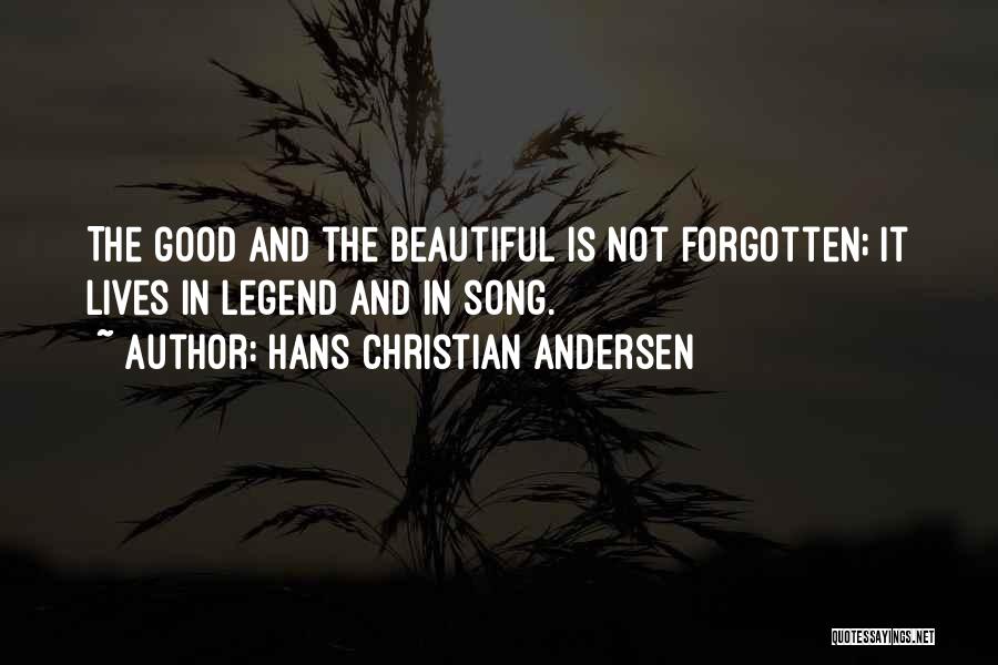 Hans Christian Andersen Quotes: The Good And The Beautiful Is Not Forgotten; It Lives In Legend And In Song.