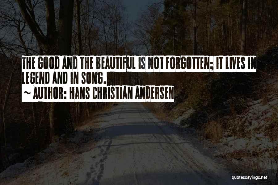 Hans Christian Andersen Quotes: The Good And The Beautiful Is Not Forgotten; It Lives In Legend And In Song.