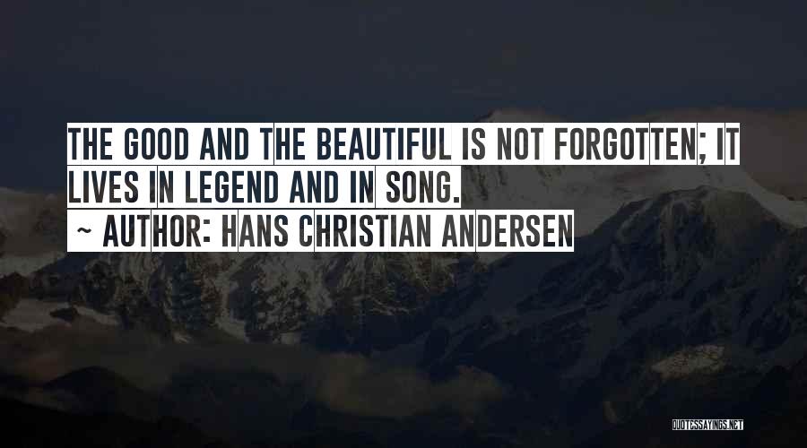 Hans Christian Andersen Quotes: The Good And The Beautiful Is Not Forgotten; It Lives In Legend And In Song.