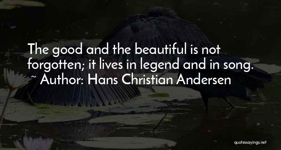 Hans Christian Andersen Quotes: The Good And The Beautiful Is Not Forgotten; It Lives In Legend And In Song.