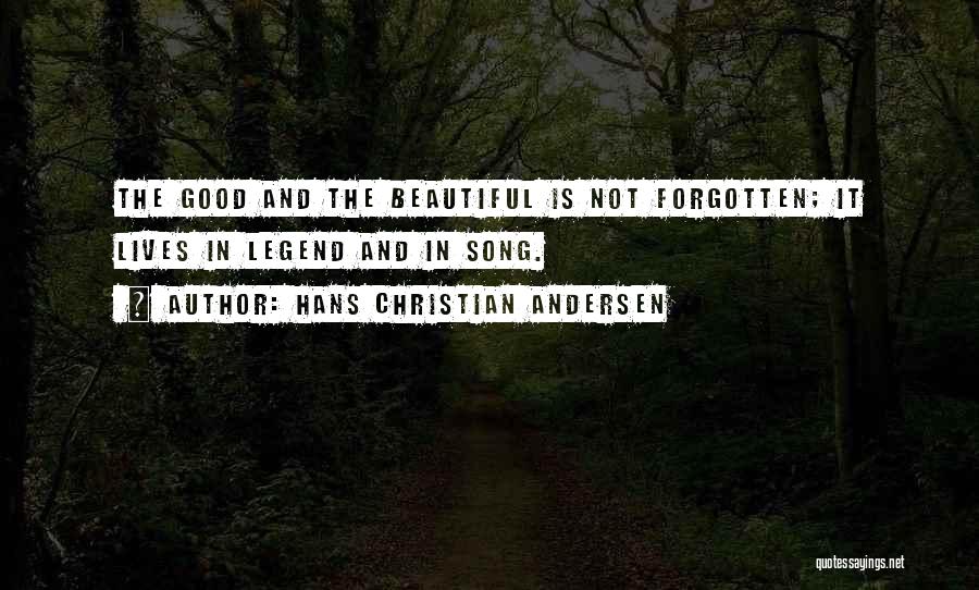 Hans Christian Andersen Quotes: The Good And The Beautiful Is Not Forgotten; It Lives In Legend And In Song.