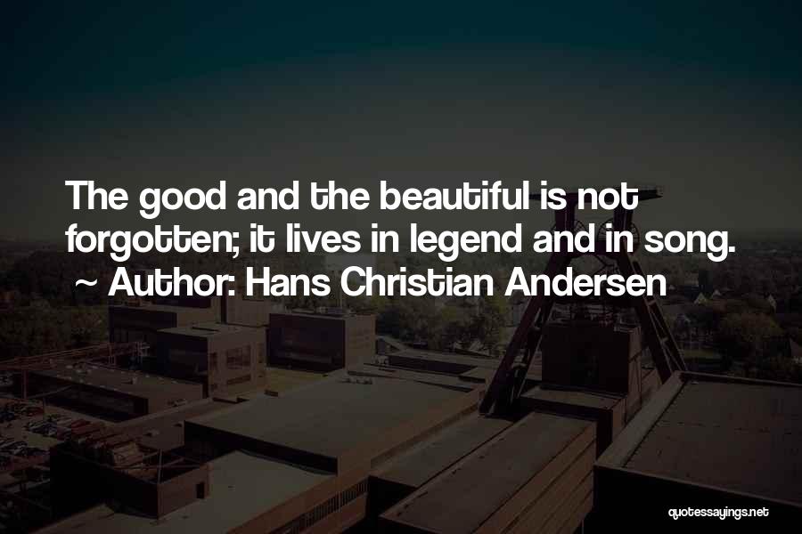 Hans Christian Andersen Quotes: The Good And The Beautiful Is Not Forgotten; It Lives In Legend And In Song.