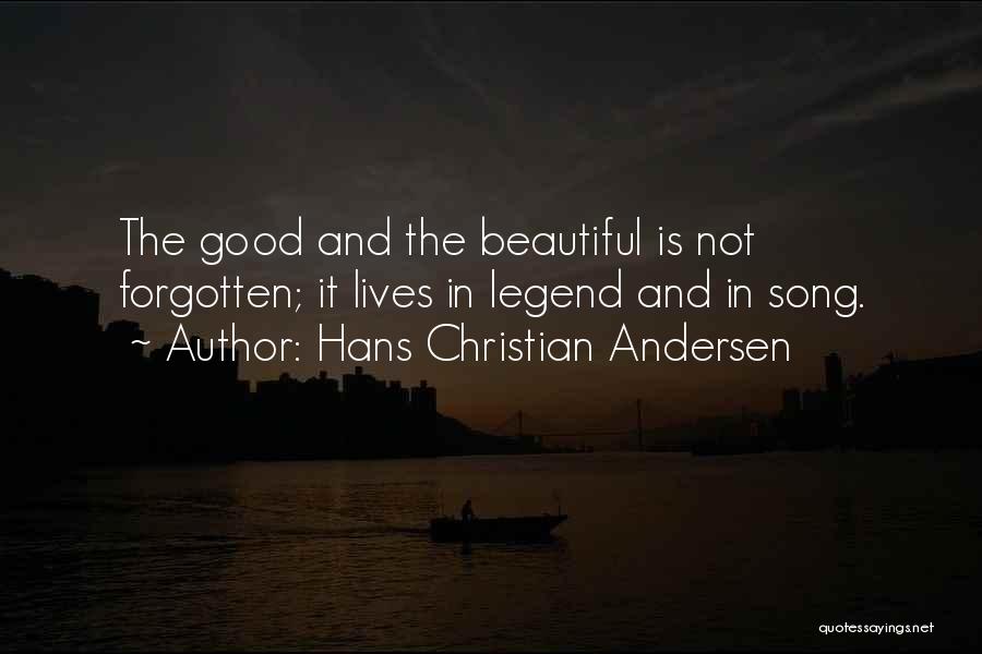 Hans Christian Andersen Quotes: The Good And The Beautiful Is Not Forgotten; It Lives In Legend And In Song.