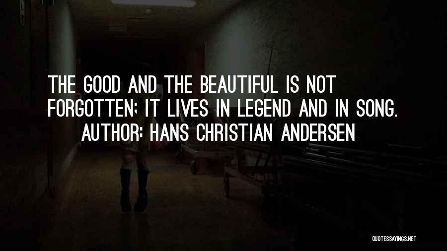 Hans Christian Andersen Quotes: The Good And The Beautiful Is Not Forgotten; It Lives In Legend And In Song.