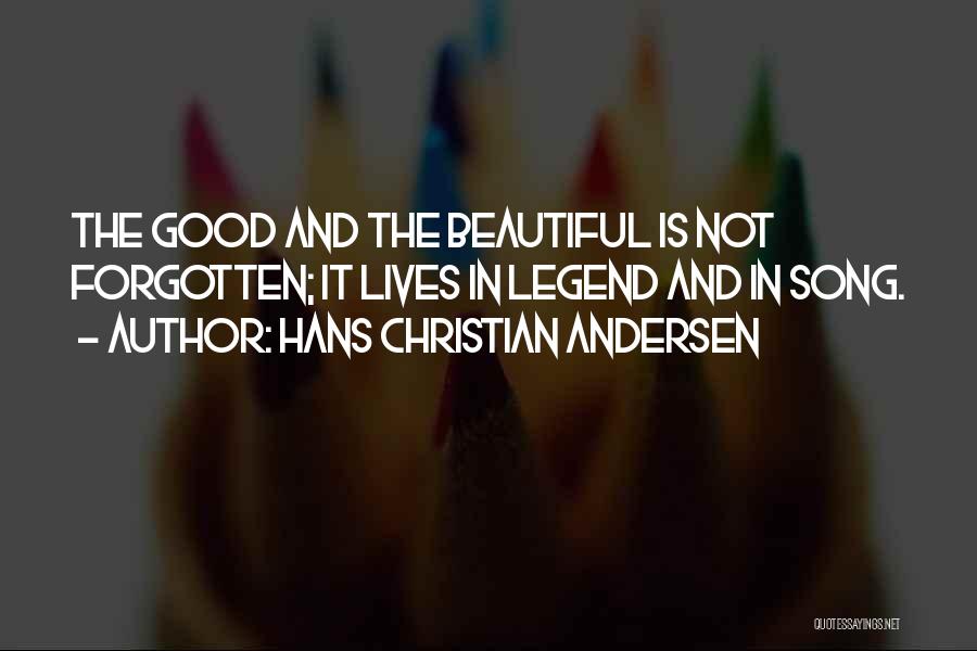 Hans Christian Andersen Quotes: The Good And The Beautiful Is Not Forgotten; It Lives In Legend And In Song.