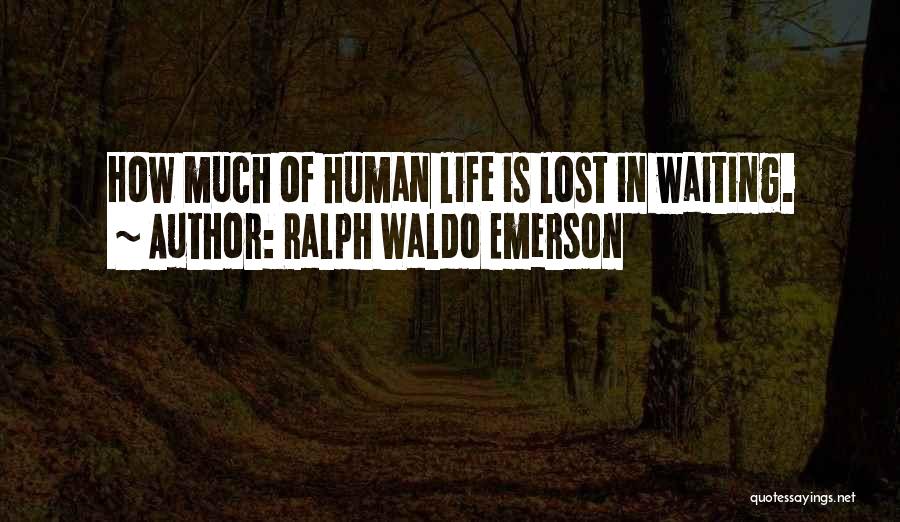 Ralph Waldo Emerson Quotes: How Much Of Human Life Is Lost In Waiting.