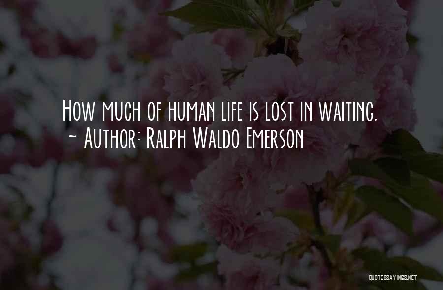 Ralph Waldo Emerson Quotes: How Much Of Human Life Is Lost In Waiting.