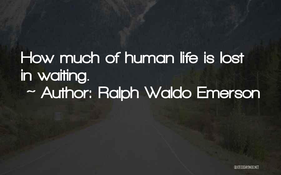 Ralph Waldo Emerson Quotes: How Much Of Human Life Is Lost In Waiting.