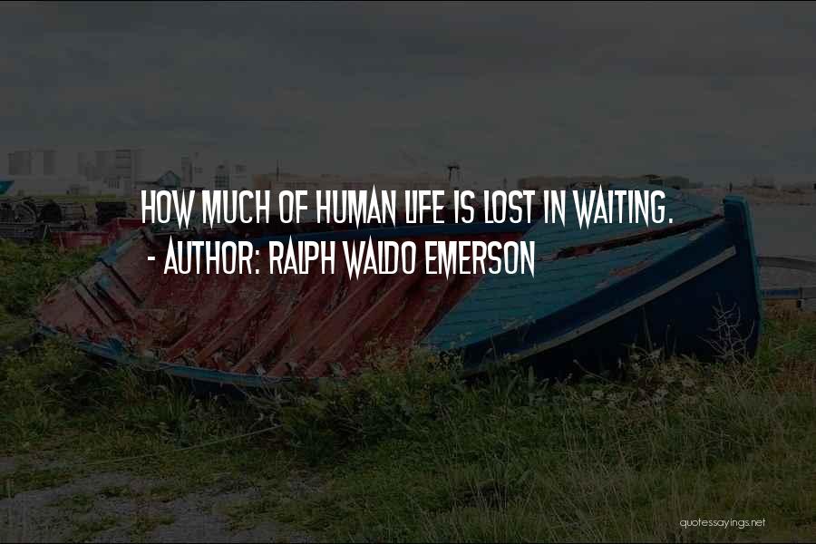 Ralph Waldo Emerson Quotes: How Much Of Human Life Is Lost In Waiting.