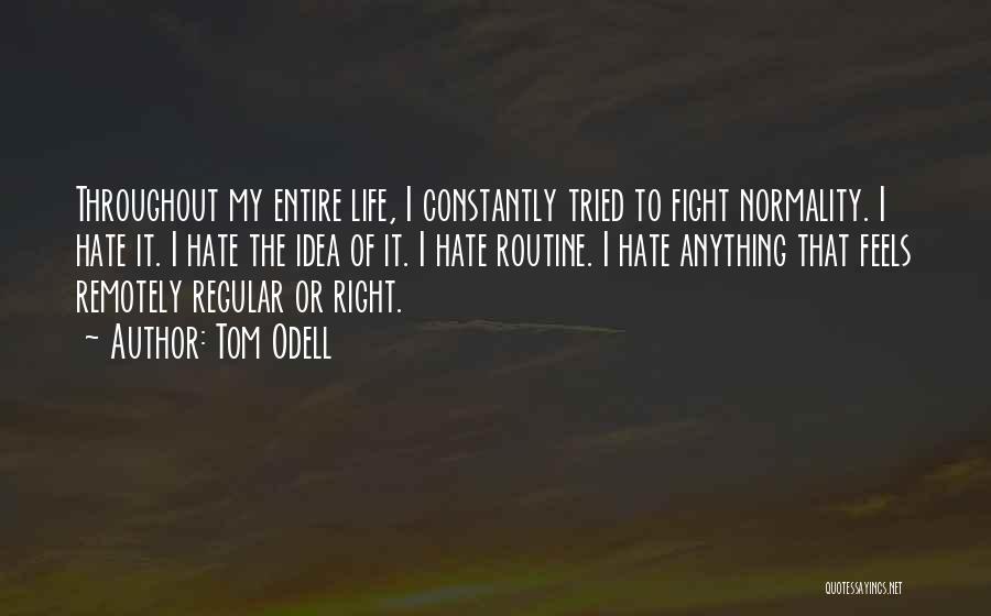 Tom Odell Quotes: Throughout My Entire Life, I Constantly Tried To Fight Normality. I Hate It. I Hate The Idea Of It. I