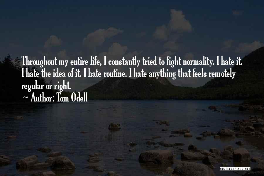 Tom Odell Quotes: Throughout My Entire Life, I Constantly Tried To Fight Normality. I Hate It. I Hate The Idea Of It. I