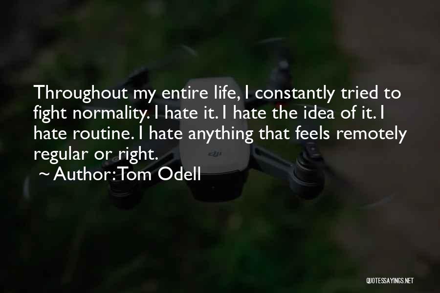 Tom Odell Quotes: Throughout My Entire Life, I Constantly Tried To Fight Normality. I Hate It. I Hate The Idea Of It. I