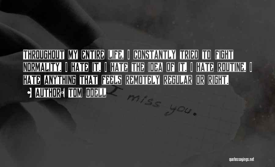 Tom Odell Quotes: Throughout My Entire Life, I Constantly Tried To Fight Normality. I Hate It. I Hate The Idea Of It. I