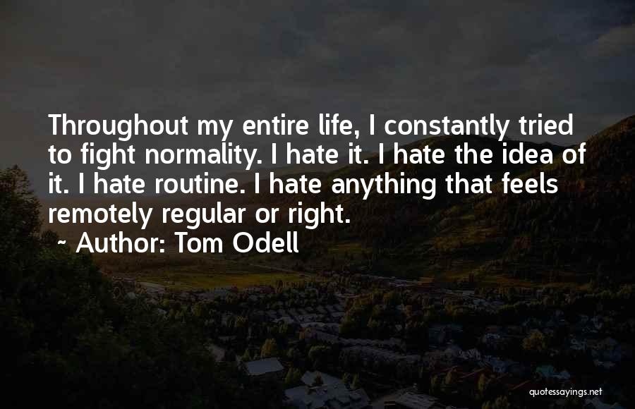 Tom Odell Quotes: Throughout My Entire Life, I Constantly Tried To Fight Normality. I Hate It. I Hate The Idea Of It. I