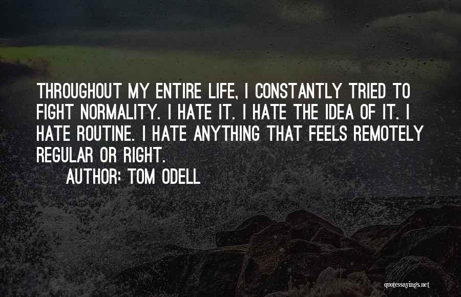 Tom Odell Quotes: Throughout My Entire Life, I Constantly Tried To Fight Normality. I Hate It. I Hate The Idea Of It. I