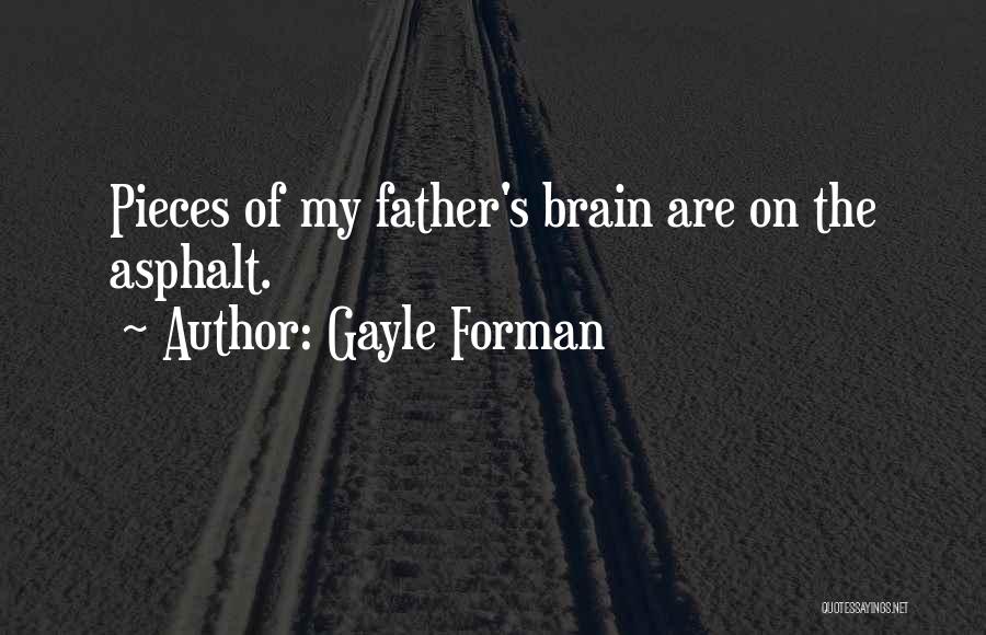 Gayle Forman Quotes: Pieces Of My Father's Brain Are On The Asphalt.
