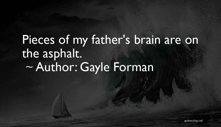 Gayle Forman Quotes: Pieces Of My Father's Brain Are On The Asphalt.