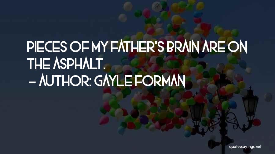 Gayle Forman Quotes: Pieces Of My Father's Brain Are On The Asphalt.