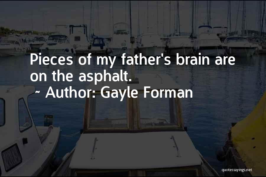 Gayle Forman Quotes: Pieces Of My Father's Brain Are On The Asphalt.