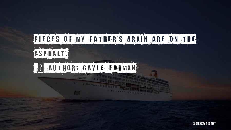 Gayle Forman Quotes: Pieces Of My Father's Brain Are On The Asphalt.