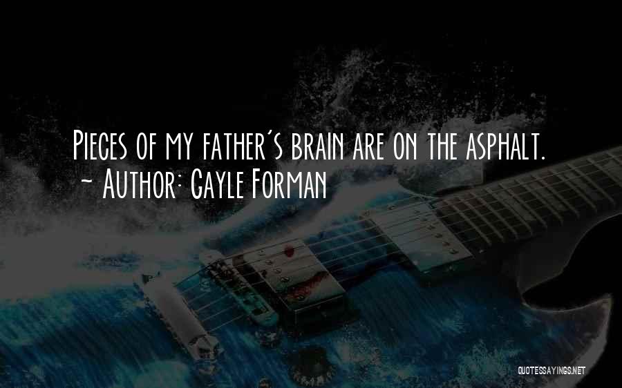 Gayle Forman Quotes: Pieces Of My Father's Brain Are On The Asphalt.