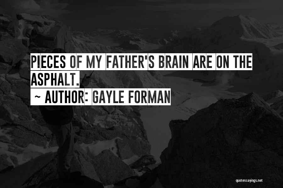 Gayle Forman Quotes: Pieces Of My Father's Brain Are On The Asphalt.