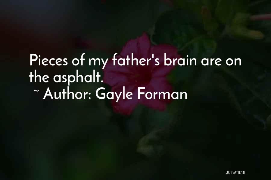 Gayle Forman Quotes: Pieces Of My Father's Brain Are On The Asphalt.
