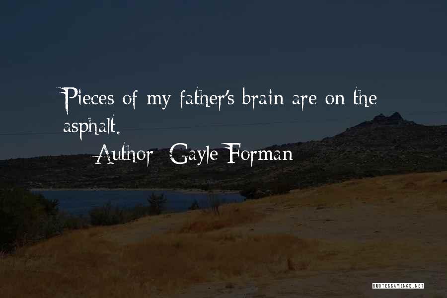 Gayle Forman Quotes: Pieces Of My Father's Brain Are On The Asphalt.