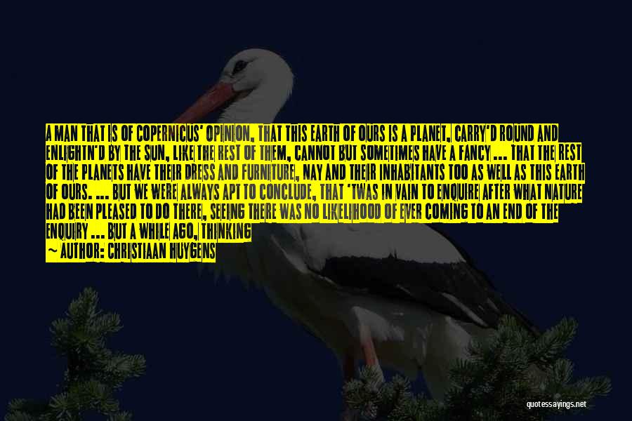 Christiaan Huygens Quotes: A Man That Is Of Copernicus' Opinion, That This Earth Of Ours Is A Planet, Carry'd Round And Enlightn'd By