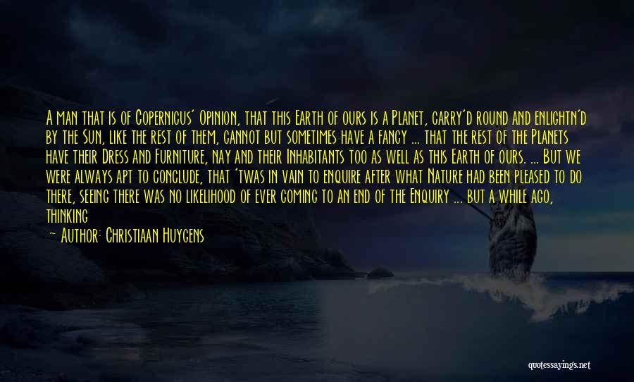 Christiaan Huygens Quotes: A Man That Is Of Copernicus' Opinion, That This Earth Of Ours Is A Planet, Carry'd Round And Enlightn'd By