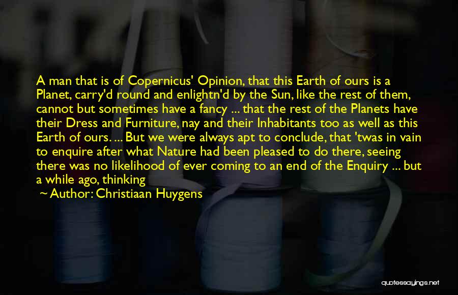 Christiaan Huygens Quotes: A Man That Is Of Copernicus' Opinion, That This Earth Of Ours Is A Planet, Carry'd Round And Enlightn'd By