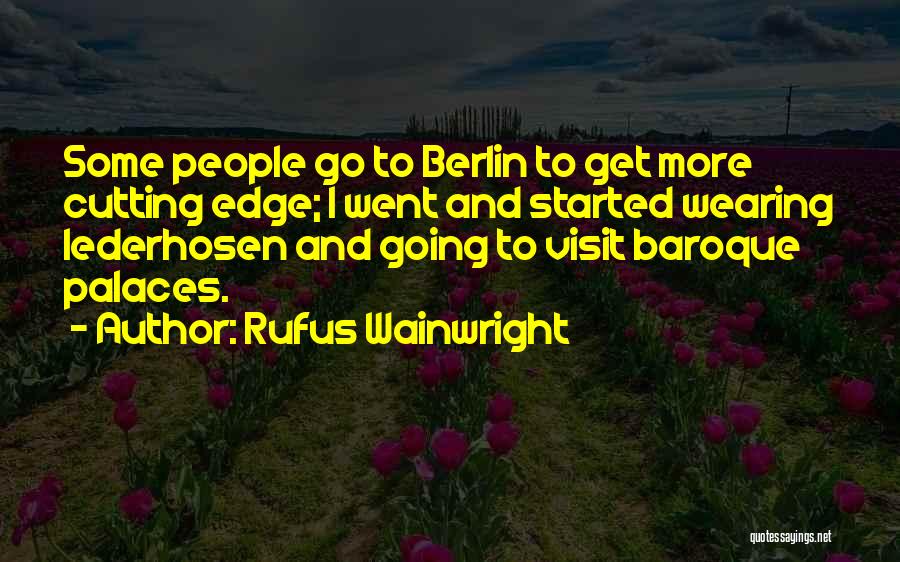 Rufus Wainwright Quotes: Some People Go To Berlin To Get More Cutting Edge; I Went And Started Wearing Lederhosen And Going To Visit