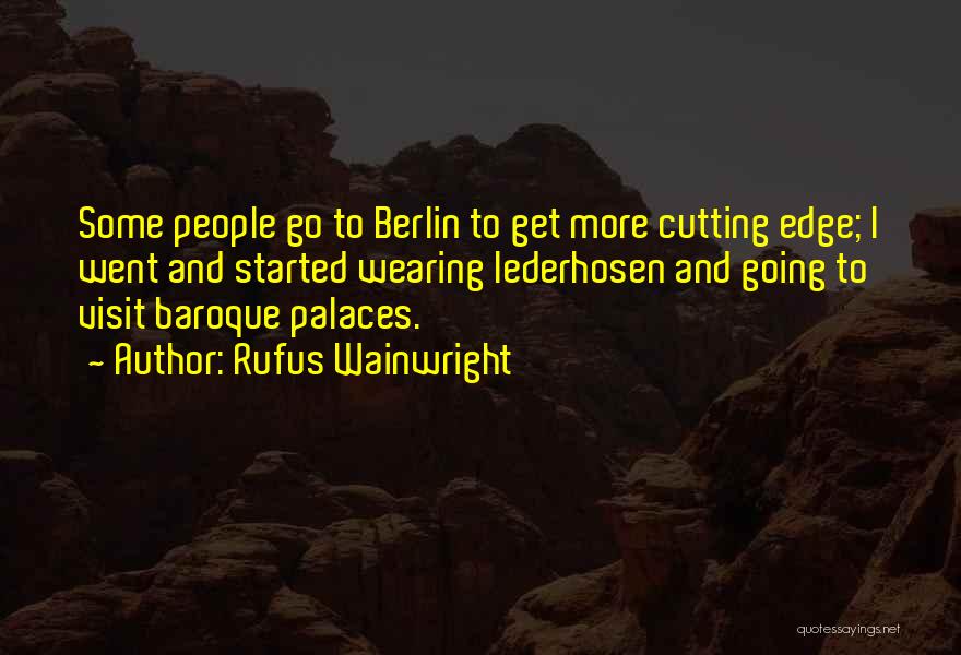 Rufus Wainwright Quotes: Some People Go To Berlin To Get More Cutting Edge; I Went And Started Wearing Lederhosen And Going To Visit