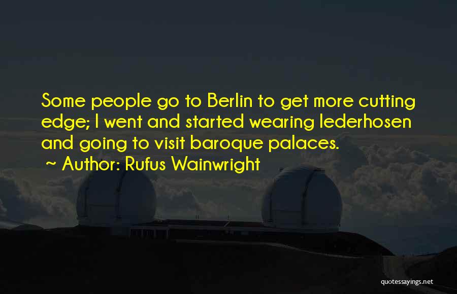 Rufus Wainwright Quotes: Some People Go To Berlin To Get More Cutting Edge; I Went And Started Wearing Lederhosen And Going To Visit