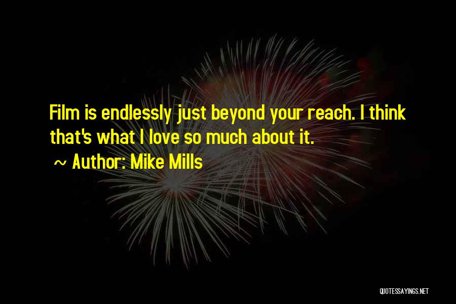 Mike Mills Quotes: Film Is Endlessly Just Beyond Your Reach. I Think That's What I Love So Much About It.