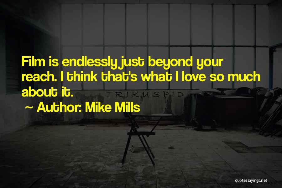 Mike Mills Quotes: Film Is Endlessly Just Beyond Your Reach. I Think That's What I Love So Much About It.