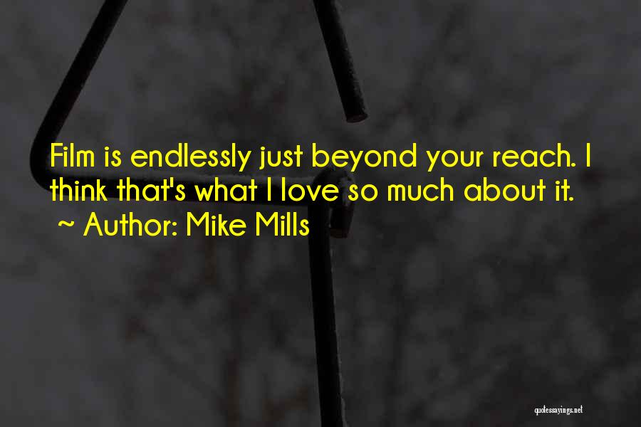 Mike Mills Quotes: Film Is Endlessly Just Beyond Your Reach. I Think That's What I Love So Much About It.