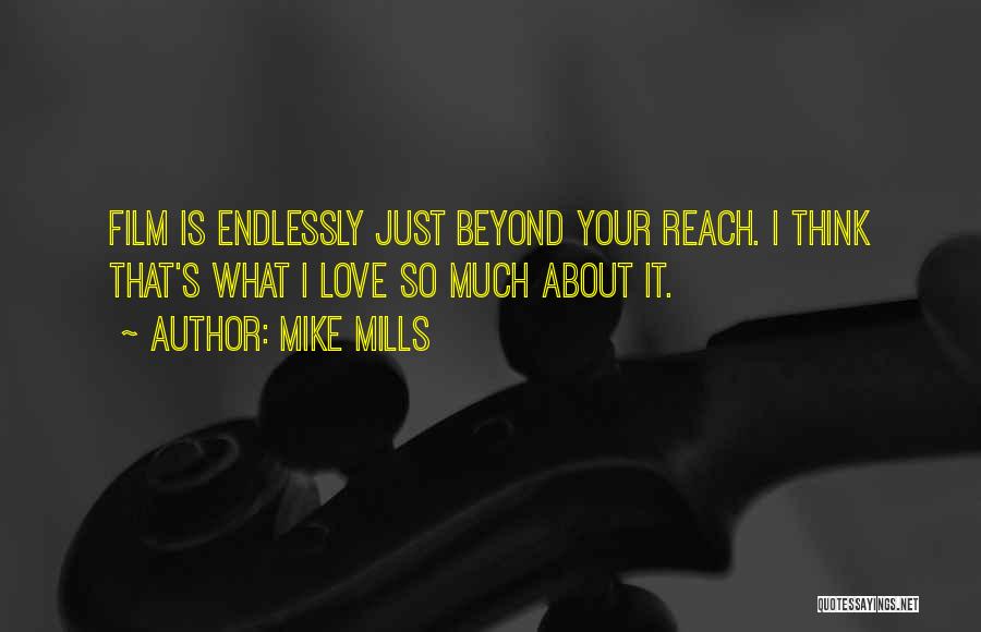 Mike Mills Quotes: Film Is Endlessly Just Beyond Your Reach. I Think That's What I Love So Much About It.