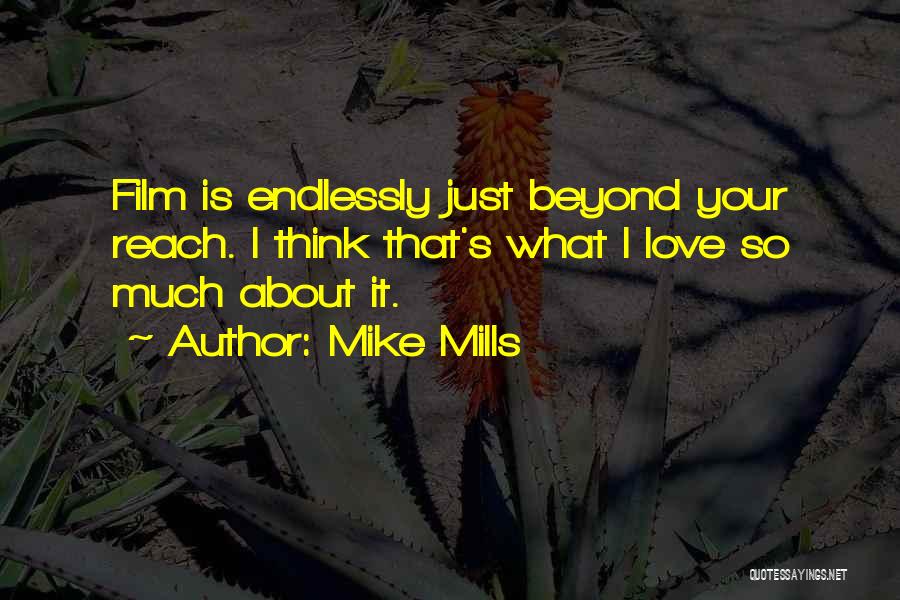 Mike Mills Quotes: Film Is Endlessly Just Beyond Your Reach. I Think That's What I Love So Much About It.