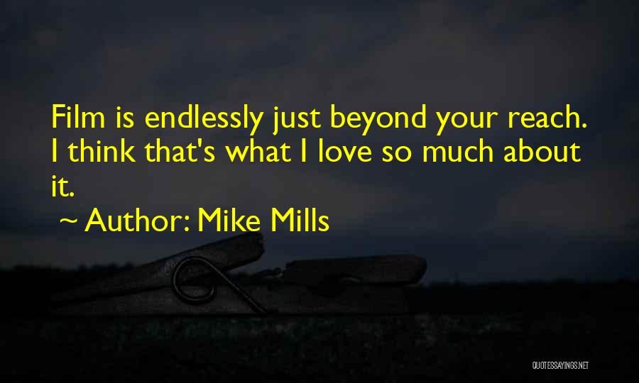 Mike Mills Quotes: Film Is Endlessly Just Beyond Your Reach. I Think That's What I Love So Much About It.