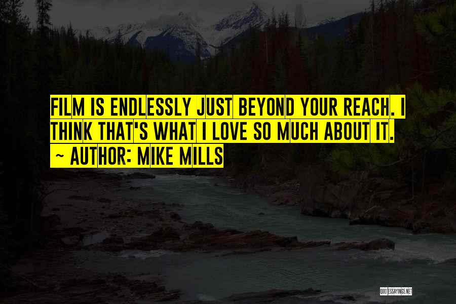 Mike Mills Quotes: Film Is Endlessly Just Beyond Your Reach. I Think That's What I Love So Much About It.