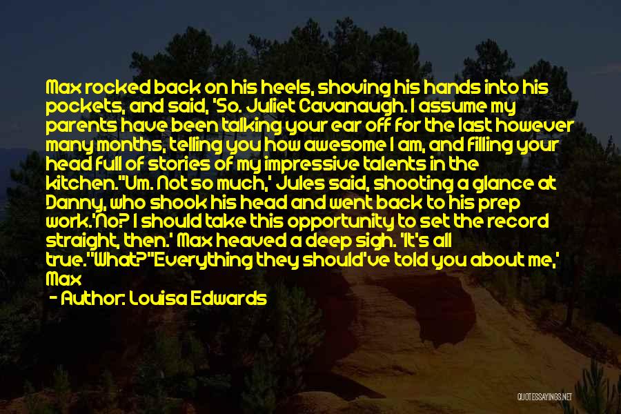 Louisa Edwards Quotes: Max Rocked Back On His Heels, Shoving His Hands Into His Pockets, And Said, 'so. Juliet Cavanaugh. I Assume My