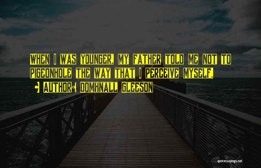 Domhnall Gleeson Quotes: When I Was Younger, My Father Told Me Not To Pigeonhole The Way That I Perceive Myself.