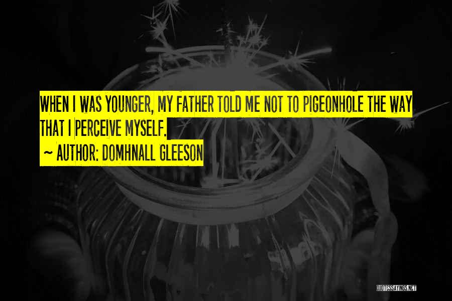 Domhnall Gleeson Quotes: When I Was Younger, My Father Told Me Not To Pigeonhole The Way That I Perceive Myself.