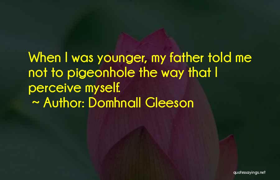 Domhnall Gleeson Quotes: When I Was Younger, My Father Told Me Not To Pigeonhole The Way That I Perceive Myself.