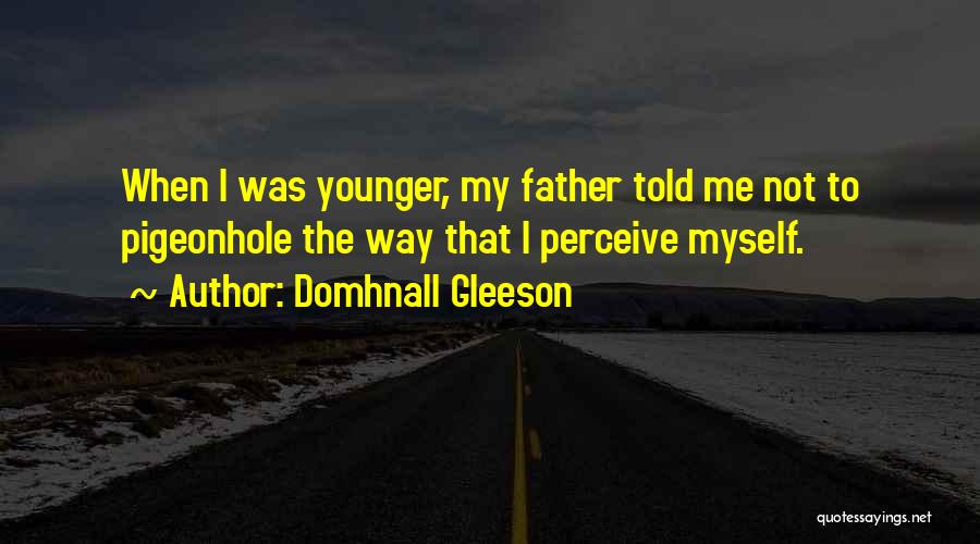 Domhnall Gleeson Quotes: When I Was Younger, My Father Told Me Not To Pigeonhole The Way That I Perceive Myself.