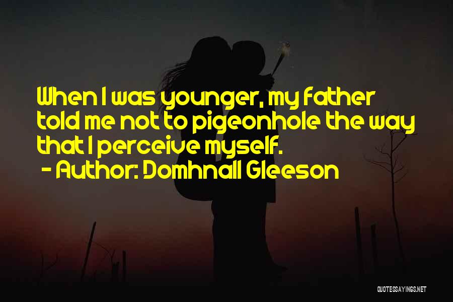 Domhnall Gleeson Quotes: When I Was Younger, My Father Told Me Not To Pigeonhole The Way That I Perceive Myself.