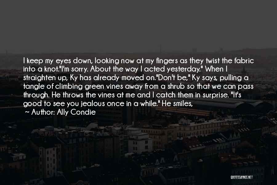 Ally Condie Quotes: I Keep My Eyes Down, Looking Now At My Fingers As They Twist The Fabric Into A Knot.i'm Sorry. About